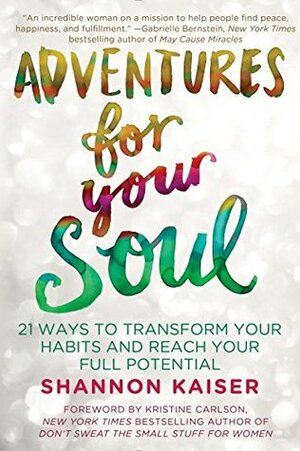 Adventures for Your Soul: 21 Ways to Transform Your Habits and Reach Your Full Potential by Shannon Kaiser