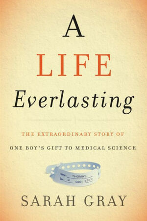 A Life Everlasting: The Extraordinary Story of One Boy's Gift to Medical Science by Sarah Gray