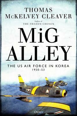 MIG Alley: The US Air Force in Korea, 1950-53 by Thomas McKelvey Cleaver