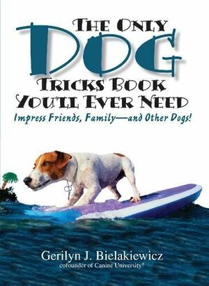 The Only Dog Tricks Book You'll Ever Need: Impress Friends, Family--and Other Dogs! by Gerilyn J. Bielakiewicz