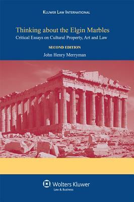 Thinking about the Elgin Marbles: Critical Essays on Cultural Property, Art and Law by John Henry Merryman