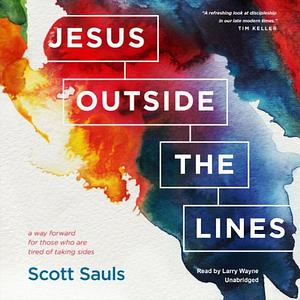 Jesus Outside the Lines: A Way Forward for Those Who Are Tired of Taking Sides by Scott Sauls