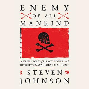 Enemy of All Mankind: A True Story of Piracy, Power, and History's First Global Manhunt by Steven Johnson