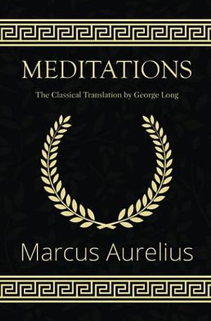 Meditations - The Classical Translation by George Long by George Long, Marcus Aurelius