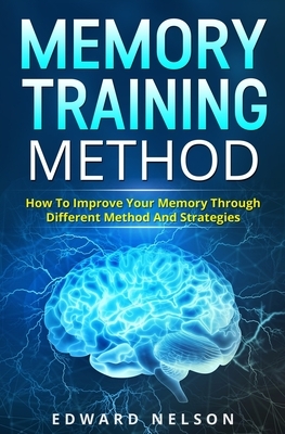 Memory Training Method: How To Improve Your Memory Through Different Method And Strategies by Edward Nelson