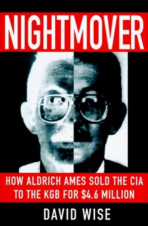 Nightmover: How Aldrich Ames Sold the CIA to the KGB for $4.6 Million by David Wise