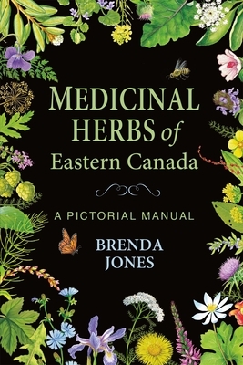 Medicinal Herbs of Eastern Canada: A Pictorial Manual by Brenda Jones
