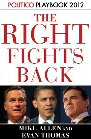 The Right Fights Back: Playbook 2012 (POLITICO Inside Election 2012) by Mike Allen, Politico
