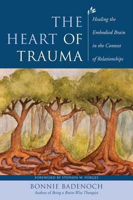 The Heart of Trauma: Healing the Embodied Brain in the Context of Relationships by Stephen W. Porges, Bonnie Badenoch