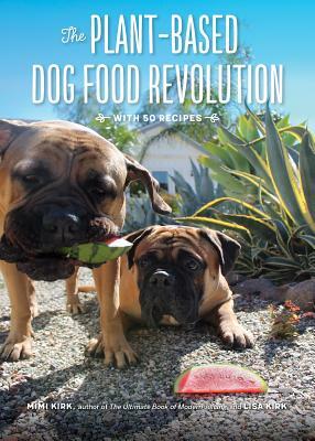 The Plant-Based Dog Food Revolution: With 50 Recipes by Lisa Kirk, Mimi Kirk