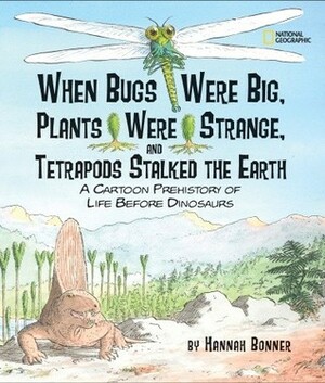 When Bugs Were Big, Plants Were Strange, and Tetrapods Stalked the Earth: A Cartoon Prehistory of Life before Dinosaurs by Hannah Bonner