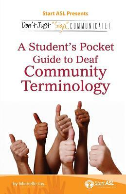 Don't Just Sign... Communicate!: A Student's Pocket Guide to Deaf Community Terminology by Michelle Jay