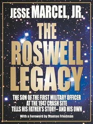 The Roswell Legacy by Jesse Marcel Jr., Jesse Marcel Jr., Stanton T. Friedman