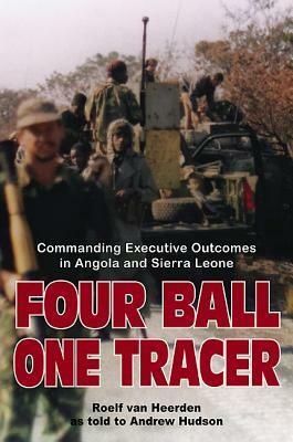 Four Ball, One Tracer: Commanding Executive Outcomes in Angola and Sierra Leone by Roelf Van Heerden, Andrew Hudson