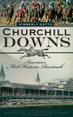 Churchill Downs: America's Most Historic Racetrack by Kimberly Gatto