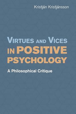 Virtues and Vices in Positive Psychology: A Philosophical Critique by Kristján Kristjánsson
