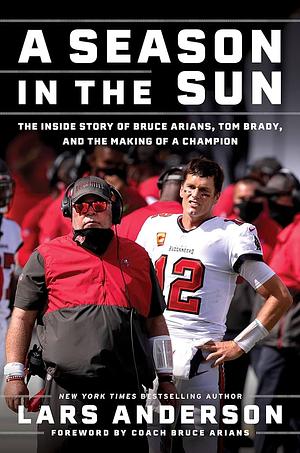 A Season in the Sun: The Inside Story of Bruce Arians, Tom Brady, and the Making of a Champion by Lars Anderson, Lars Anderson