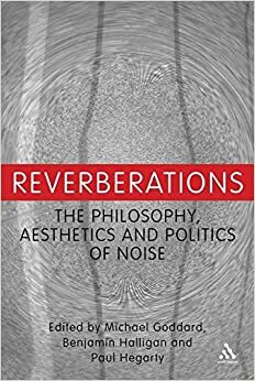 Reverberations: The Philosophy, Aesthetics and Politics of Noise by Benjamin Halligan, Benjamin Halligan, Paul Hegarty