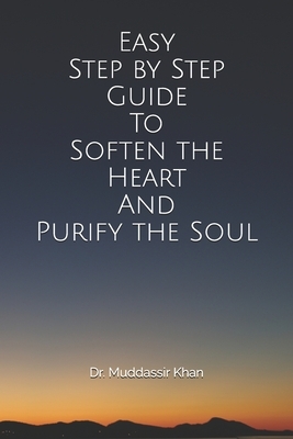 Easy Step by Step Guide To Soften the Heart and Purify the Soul by Muddassir Khan