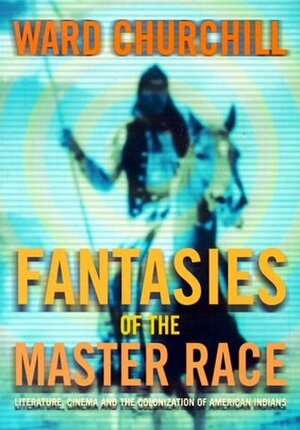 Fantasies of the Master Race: Literature, Cinema & the Colonization of American Indians by Ward Churchill