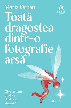 Toată dragostea dintr-o fotografie arsă  by Maria Orban