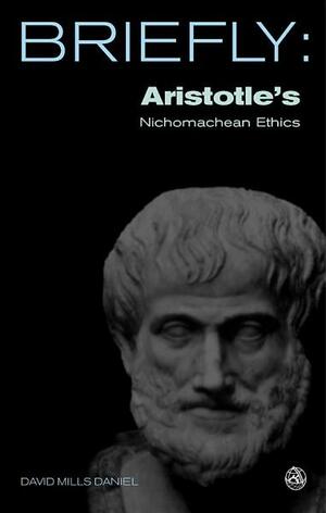 Briefly: Aristotle's Nichomachean Ethics by David Mills Daniel