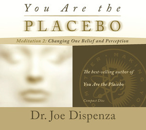You Are the Placebo Meditation 2: Changing One Belief and Perception by Joe Dispenza