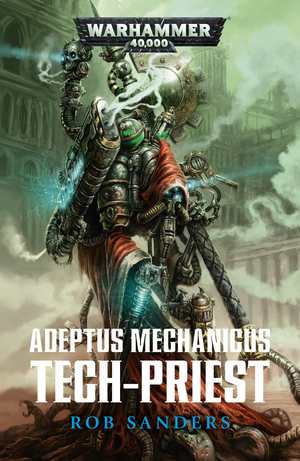 Adeptus Mechanicus: Tech-Priest by Rob Sanders