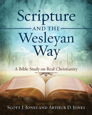 Scripture and the Wesleyan Way: A Bible Study on Real Christianity by Scott J. Jones, Arthur D. Jones