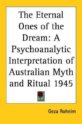 The Eternal Ones of the Dream: A Psychoanalytic Interpretation of Australian Myth and Ritual 1945 by Géza Róheim