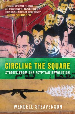 Circling the Square: Stories from the Egyptian Revolution by Wendell Steavenson