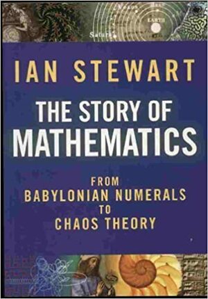 The Story Of Mathematics, From Babylonian Numerals To Chaos Theory by Ian Stewart