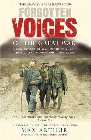 Forgotten Voices of the Great War: A New History of WWI in the Words of the Men and Women Who Were There by Max Arthur