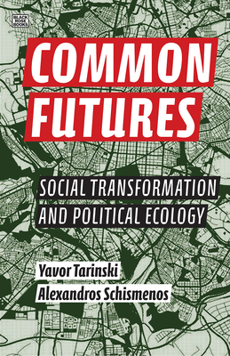 Common Futures: Social Transformation and Political Ecology by Alexandros Schismenos, Yavor Tarinski