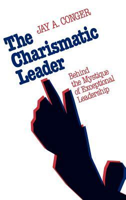 The Charismatic Leader: Behind the Mystique of Exceptional Leadership by Jay a. Conger