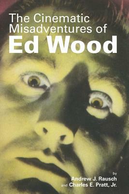 The Cinematic Misadventures of Ed Wood by Andrew J. Rausch, Jr. Charles E. Pratt