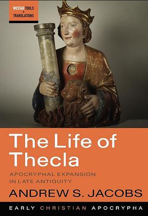 The Life of Thecla: Apocryphal Expansion in Late Antiquity by Andrew S. Jacobs