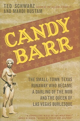 Candy Barr: The Small-Town Texas Runaway Who Became a Darling of the Mob and the Queen of Las Vegas Burlesque by Ted Schwarz