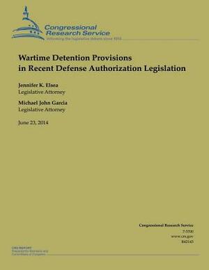 Wartime Detention Provisions in Recent Defense Authorization Legislation by Jennifer K. Elsea