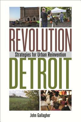 Revolution Detroit: Strategies for Urban Reinvention by John Gallagher