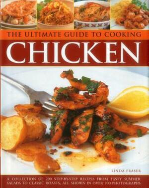 The Ultimate Guide to Cooking Chicken: A Collection of 200 Step-By-Step Recipes from Tasty Summer Salads to Classic Roasts, All Shown in Over 900 Phot by Linda Fraser