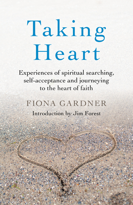 Taking Heart: Experiences of Spiritual Searching, Self-Acceptance and Journeying to the Heart of Faith by Fiona Gardner