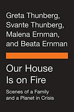 Our House Is on Fire: Scenes of a Family and a Planet in Crisis by Svante Thunberg, Beata Ernman, Greta Thunberg, Malena Ernman