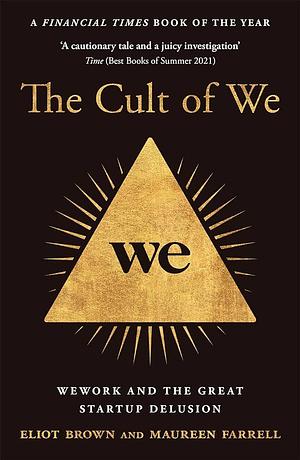 The Cult of We: Wework and the Great Start-Up Delusion by Eliot Brown, Maureen Farrell