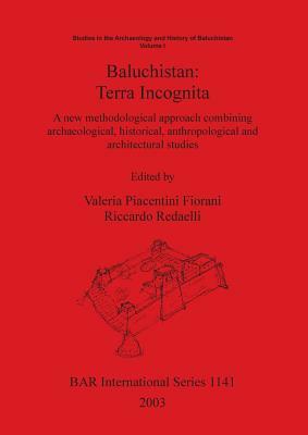 Baluchistan: Terra Incognita: A new methodological approach combining archaeological, historical, anthropological and architectural by 