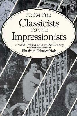 From the Classicists to the Impressionists: Art and Architecture in the Nineteenth Century by Elizabeth Gilmore Holt