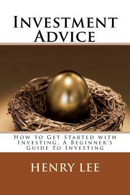 Investment Advice: How to Get Started with Investing, A Beginner's Guide to Investing by Henry Lee