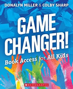 Game Changer!: Book Access for All Kids by Colby Sharp, Donalyn Miller