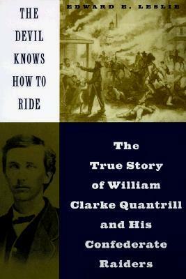 The Devil Knows how to Ride: The True Story of William Clarke Quantril and his Confederate Raiders by Edward E. Leslie