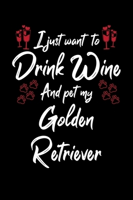 I Just Wanna Drink Wine And Pet My Golden Retriever by Hopeful Designs